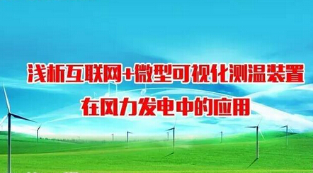 【技術(shù)交流】淺析互聯(lián)網(wǎng)+微型可視化測溫裝置在風力發(fā)電中的應(yīng)用